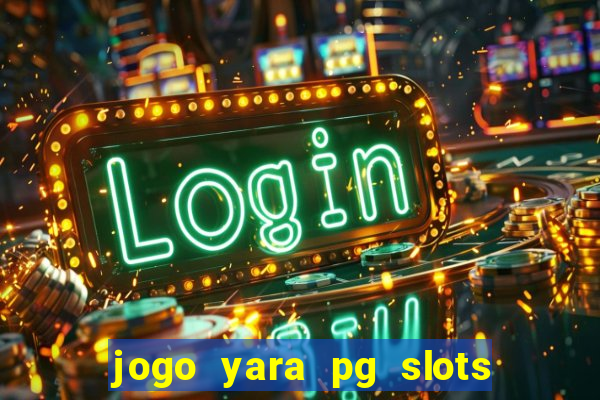 jogo yara pg slots paga mesmo